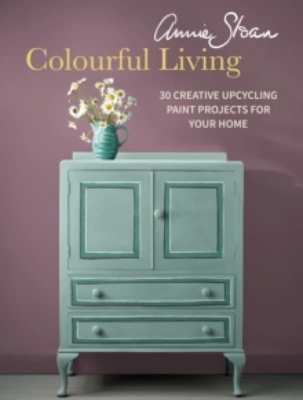 Annie Sloan Colourful Living : 30 Creative Upcycling Paint Projects for Your Home Paperback / softback