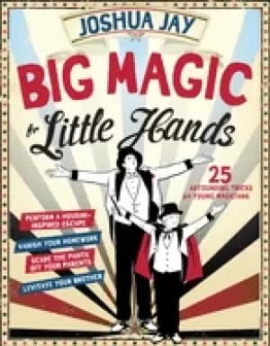 big magic for little hands 25 astounding illusions for young magicians