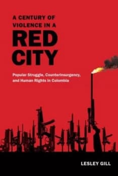 A Century of Violence in a Red City by Lesley Gill Paperback