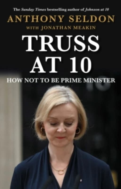 Truss at 10 : How Not to be Prime Minister - The instant Sunday Times Bestseller Hardback