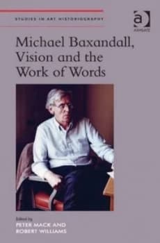 Michael Baxandall Vision and the Work of Words by Peter Mack Hardback