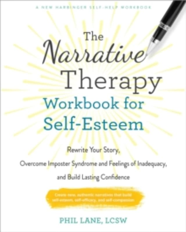 The Narrative Therapy Workbook for Self-Esteem : Rewrite Your Story, Overcome Imposter Syndrome and Feelings of Inadequacy, and Build Lasting Confiden