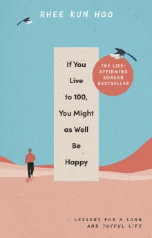 If You Live To 100, You Might As Well Be Happy : Lessons for a Long and Joyful Life: The Korean Bestseller Hardback