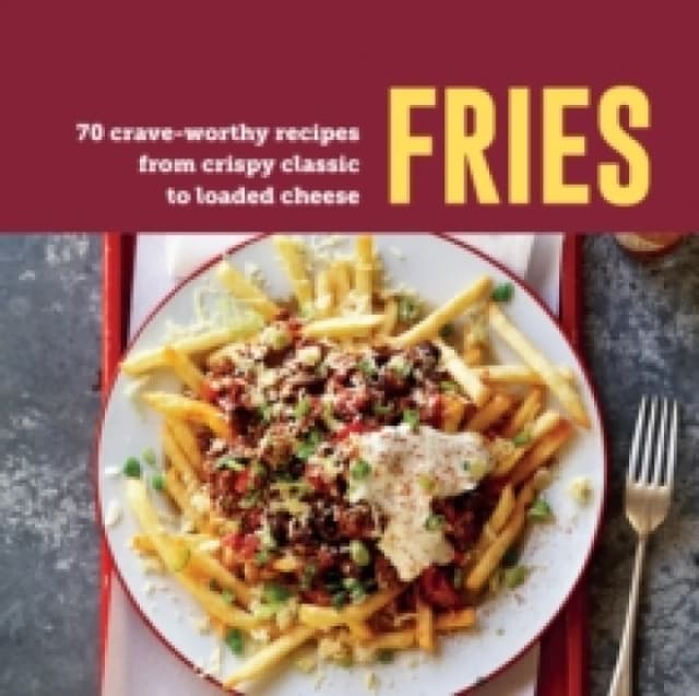 Fries : 70 Crave-Worthy Recipes from Crispy Classic to Loaded Cheese Hardback