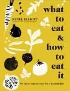 what to eat and how to eat it 99 super ingredients for a healthy life