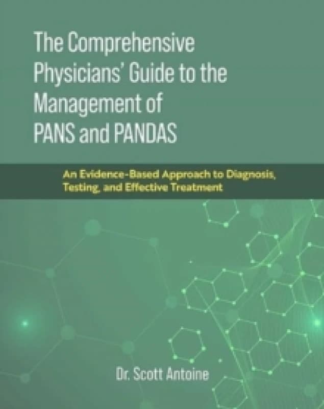 The Comprehensive Physicians' Guide to the Management of PANS and PANDAS : An Evidence-Based Approach to Diagnosis, Testing, and Effective Treatment H