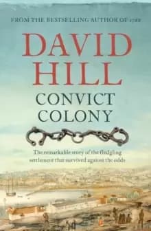 Convict Colony : The remarkable story of the fledgling settlement that survived against the odds