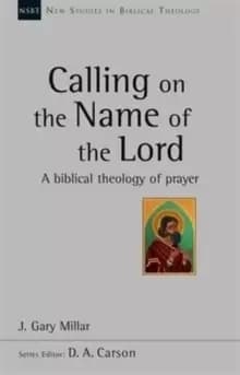 Calling on the Name of the Lord : A Biblical Theology Of Prayer