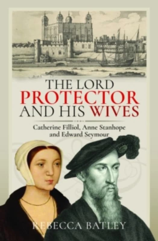 The Lord Protector and His Wives : Catherine Filliol, Anne Stanhope and Edward Seymour Hardback