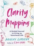 Clarity Mapping : A Guided Journal to Living an Intentional Life