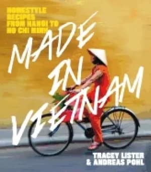 made in vietnam homestyle recipes from hanoi to ho chi minh