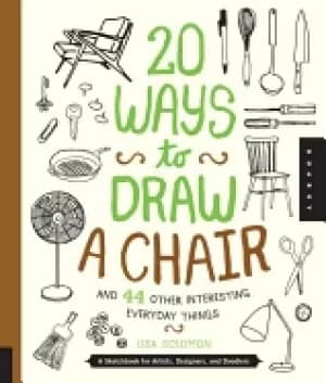20 ways to draw a chair and 44 other interesting everyday things a sketchbo