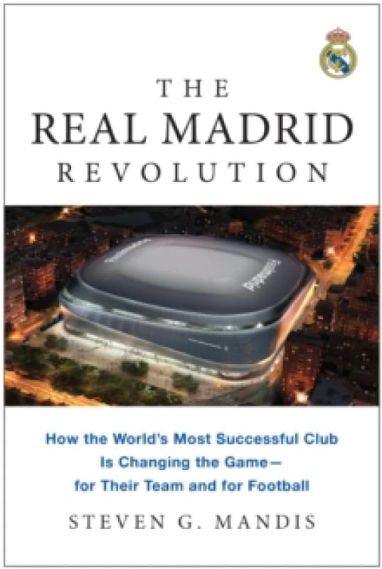 The Real Madrid Revolution : How the World's Most Successful Club Is Changing the Game - for Their Team and for Football Paperback / softback