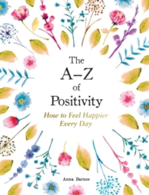 The A-Z of Positivity : How to Feel Happier Every Day Hardback