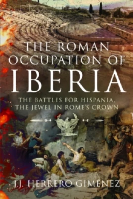 The Roman Occupation of Iberia : The Battles for Hispania, the Jewel in Romes Crown Hardback