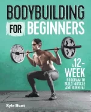 bodybuilding for beginners a 12 week program to build muscle and burn fat