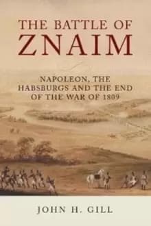 The Battle of Znaim : Napoleon, The Habsburgs and the end of the 1809 War
