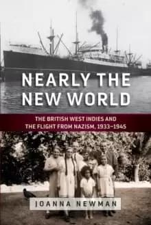 Nearly the New World : The British West Indies and the Flight from Nazism, 1933-1945