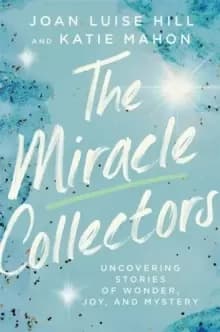 The Miracle Collectors : Uncovering Stories of Wonder, Joy, and Mystery