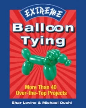 Extreme Balloon Tying by Shar Levine and Michael Ouchi Book