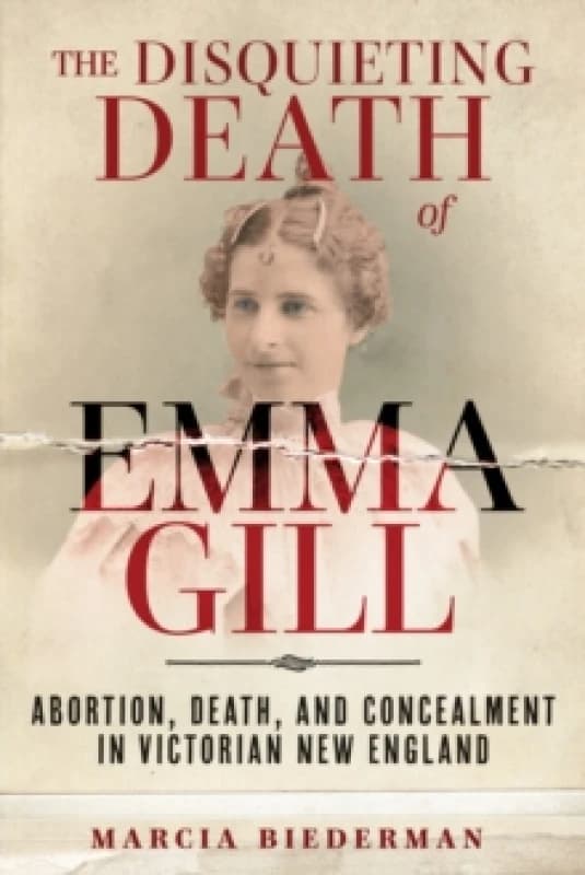 The Disquieting Death of Emma Gill : Abortion, Death, and Concealment in Victorian New England Hardback