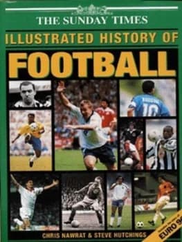 The Sunday Times Illustrated History of Football by Chris Nawrat and Steve Hutchings and Sunday Times Hardback