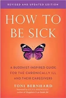 How to be Sick : A Buddhist-Inpsired Guide for the Chronically Ill and Their Caregivers