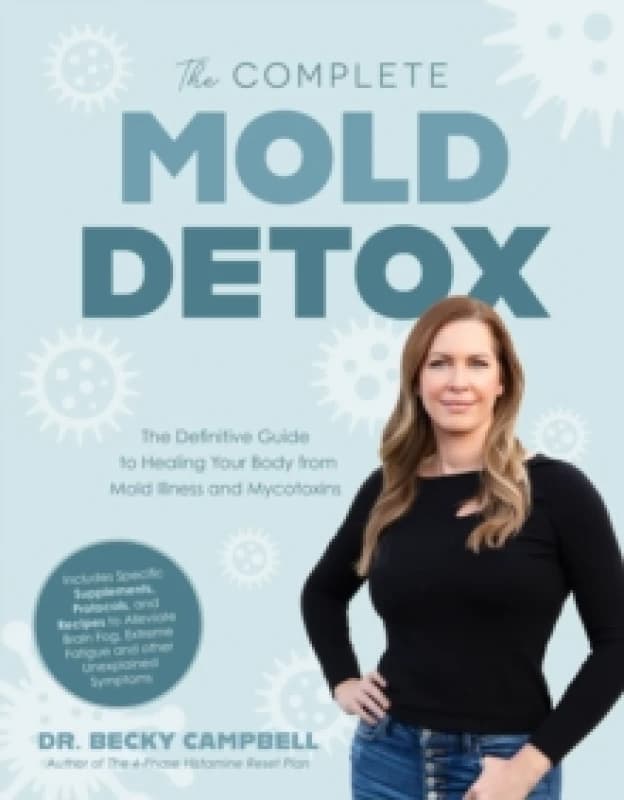 The Complete Mold Detox : The Definitive Guide to Healing Your Body from Mold Illness and Mycotoxins Paperback / softback