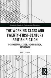 The Working Class and Twenty-First-Century British Fiction Deindustrialisation Demonisation Resistance