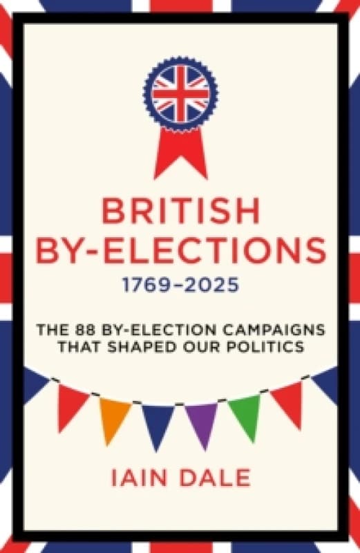 British By-Elections 17692025 : The 88 By-Election Campaigns That Shaped Our Politics Hardback