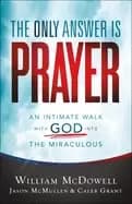 only answer is prayer an intimate walk with god into the miraculous