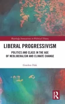 Liberal Progressivism : Politics and Class in the Age of Neoliberalism and Climate Change