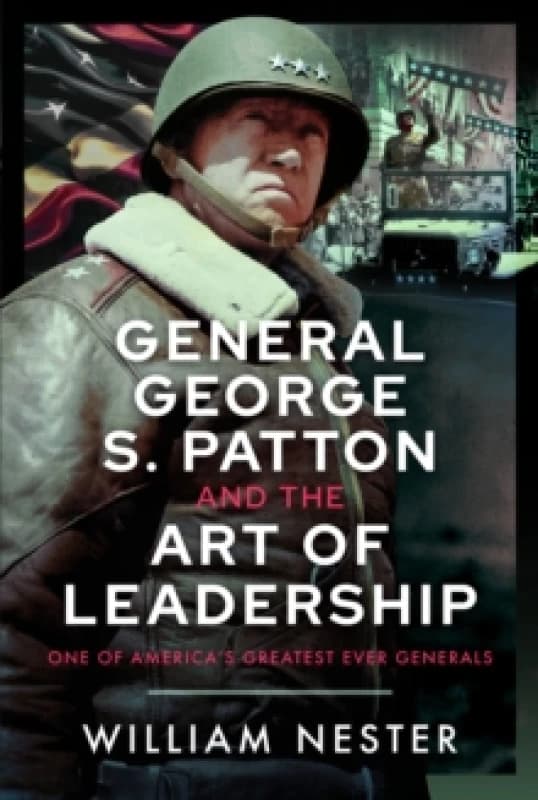 General George S. Patton and the Art of Leadership. Hardback. By William R Nester Books