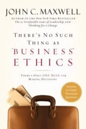 Theres no such thing as business ethics by John C Maxwell