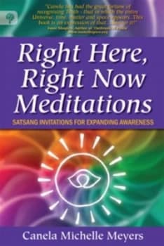 Right Here Right Now Meditations - Satsang Invitations for Expanding Awareness by Canela Michelle Meyers Book