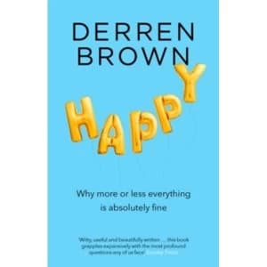 Happy : Why More or Less Everything is Absolutely Fine