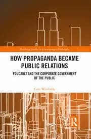 How Propaganda Became Public Relations Foucault and the Corporate Government of the Public