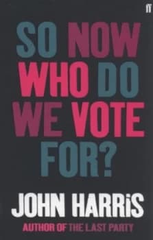 So Now Who Do We Vote For by John Harris Book