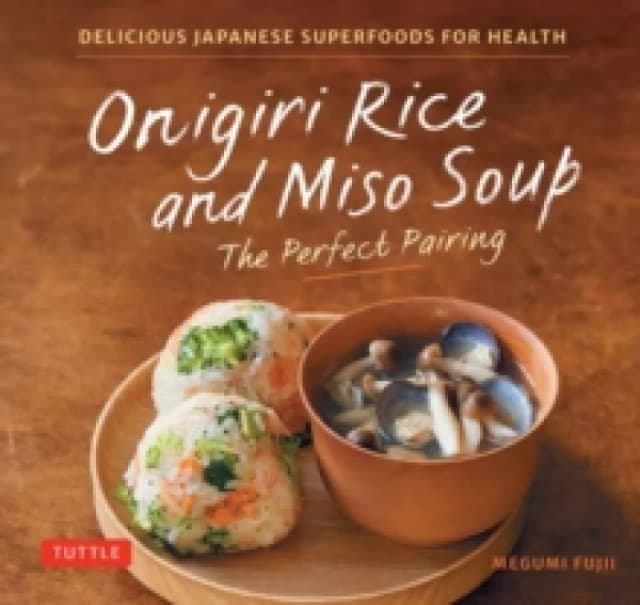 Onigiri Rice and Miso Soup - The Perfect Pairing : Delicious Japanese Superfoods for Health (With 100 Homestyle Recipes) Hardback