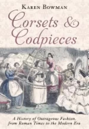 corsets and codpieces a history of outrageous fashion from roman times to t