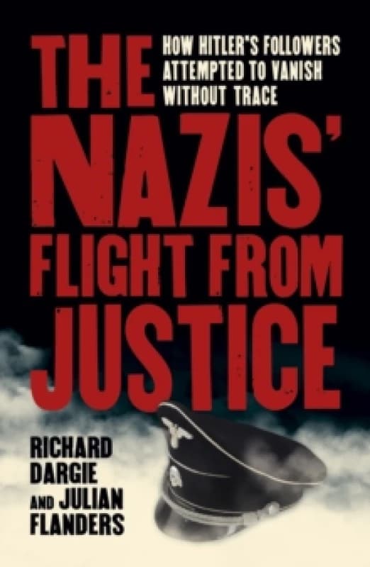The Nazis' Flight from Justice : How Hitler's Followers Attempted to Vanish Without Trace Paperback / softback