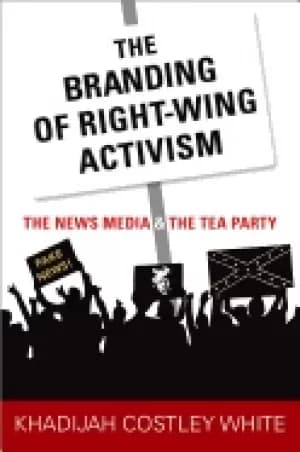 branding of right wing activism the news media and the tea party