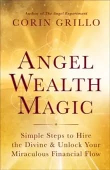 Angel Wealth Magic : Simple Steps to Hire the Divine & Unlock Your Miraculous Financial Flow