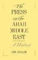 The Press in the Arab Middle East by Ami Ayalon