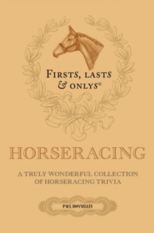 Firsts; Lasts and Onlys : A Truly Wonderful Collection of Horseracing Trivia Hardback