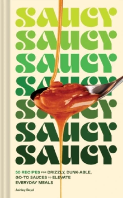 Saucy : 50 Recipes for Drizzly, Dunk-able, Go-To Sauces to Elevate Everyday Meals Hardback