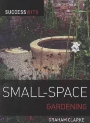 Success with small-space gardening by Graham Clarke
