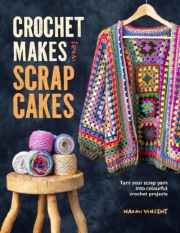 Crochet Makes from Scrap Cakes : Turn Your Scrap Yarn into Colourful Crochet Projects Paperback / softback
