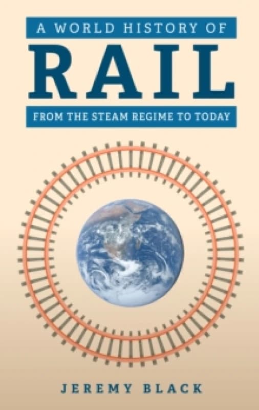 A World History of Rail : From the Steam Regime to Today Hardback