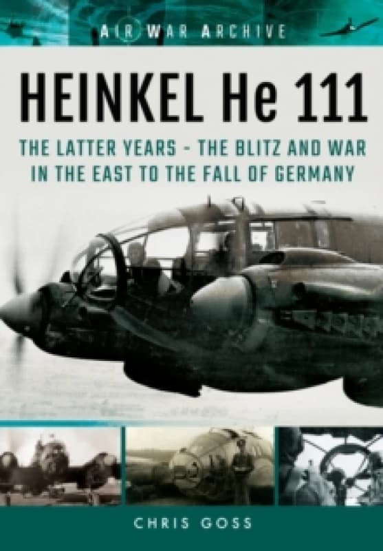Heinkel He 111 : The Latter Years - the Blitz and War in the East to the Fall of Germany Paperback / softback